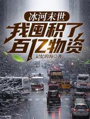 冰河末世,我囤积了百亿物资 冰河末世,我囤积了百亿物资