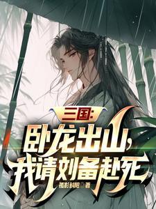 三国:卧龙出山,我请刘备赴死 三国:卧龙出山,我请刘备赴死
