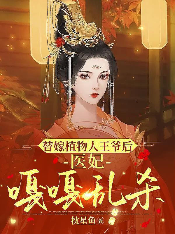 替嫁植物人王爷后,医妃嘎嘎乱杀 替嫁植物人王爷后,医妃嘎嘎乱杀