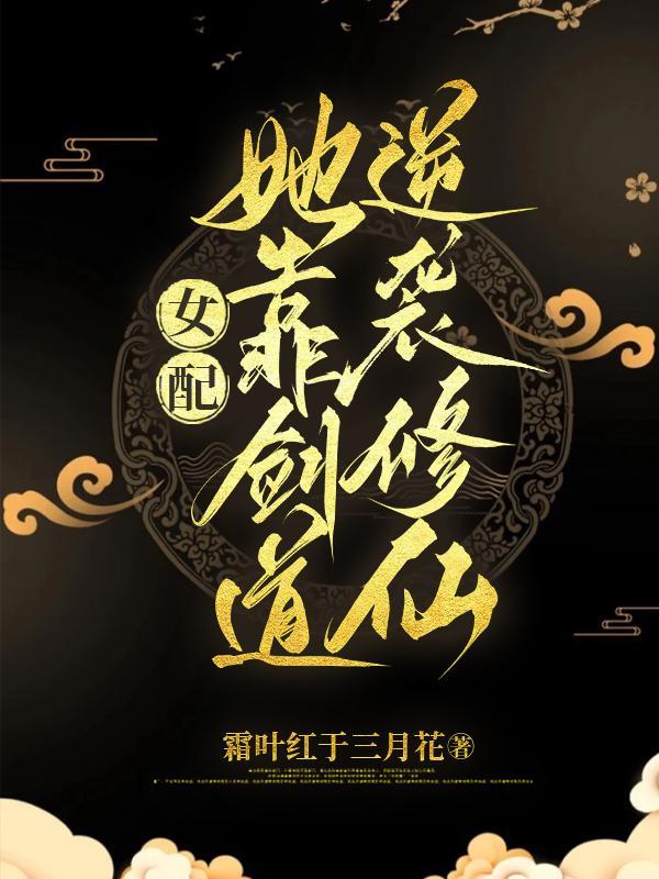 女配她靠剑道逆袭修仙 女配她靠剑道逆袭修仙