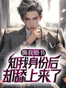 撕我婚书,知我身份后却舔上来了? 撕我婚书,知我身份后却舔上来了?