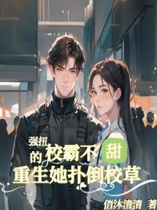 强扭的校霸不甜,重生她扑倒校草 强扭的校霸不甜,重生她扑倒校草