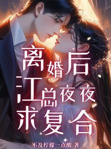离婚后,江总夜夜求复合 离婚后,江总夜夜求复合