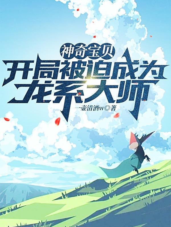 神奇宝贝:开局被迫成为龙系大师 神奇宝贝:开局被迫成为龙系大师