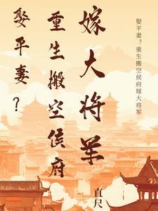 娶平妻?重生搬空侯府嫁大将军 娶平妻?重生搬空侯府嫁大将军