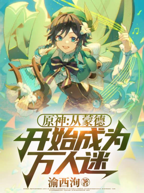 原神:从蒙德开始成为万人迷 原神:从蒙德开始成为万人迷