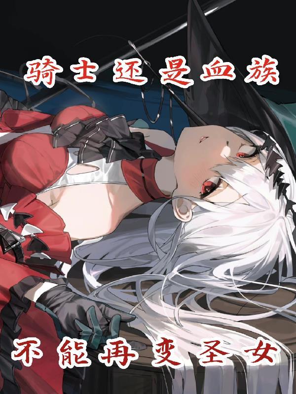 骑士还是血族,总不能再变圣女吧 骑士还是血族,总不能再变圣女吧