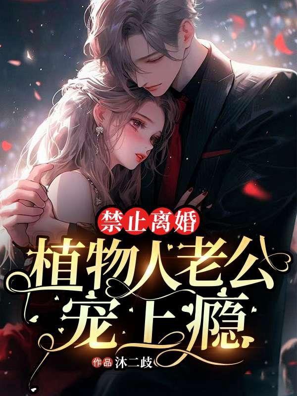 禁止离婚!植物人老公宠上瘾 禁止离婚!植物人老公宠上瘾