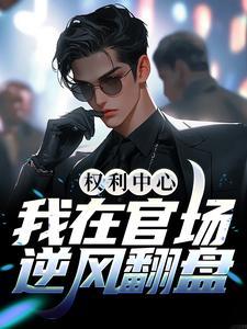 权利中心:我在官场逆风翻盘 权利中心:我在官场逆风翻盘