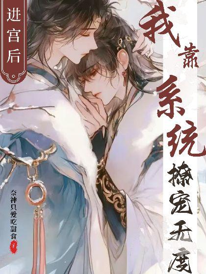 进宫后,我靠系统撩宠无度 进宫后,我靠系统撩宠无度