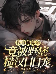 算命俏主播被桀骜硬汉强势宠 算命俏主播被桀骜硬汉强势宠