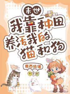 末世:我靠种田养活我的猫和狗 末世:我靠种田养活我的猫和狗