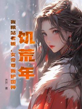 饥荒年,我粮站老板,女帝尊我护国神 饥荒年,我粮站老板,女帝尊我护国神
