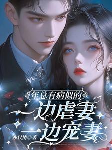 年总有病似的,一边虐妻一边宠妻 年总有病似的,一边虐妻一边宠妻