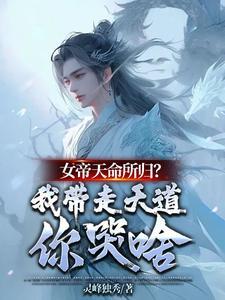 女帝天命所归?我带走天道你哭啥 女帝天命所归?我带走天道你哭啥