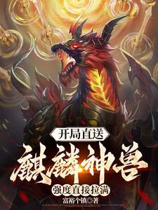 开局直送麒麟神兽,强度直接拉满 开局直送麒麟神兽,强度直接拉满