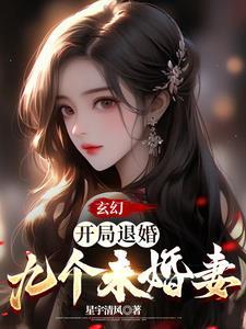 玄幻:开局退婚九个未婚妻 玄幻:开局退婚九个未婚妻