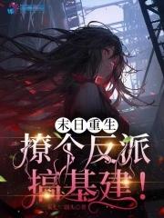 末日重生:撩个反派搞基建! 末日重生:撩个反派搞基建!